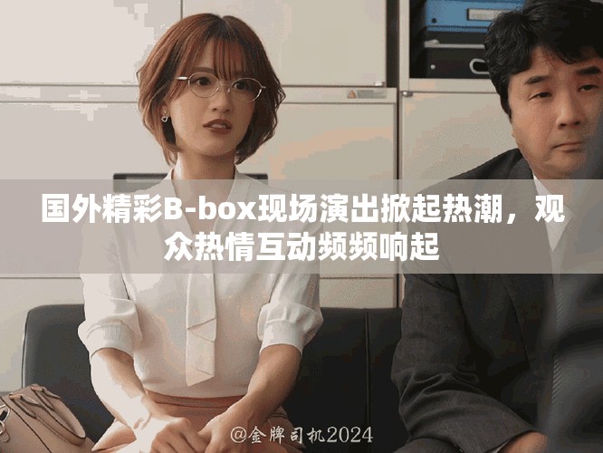 国外精彩B-box现场演出掀起热潮，观众热情互动频频响起