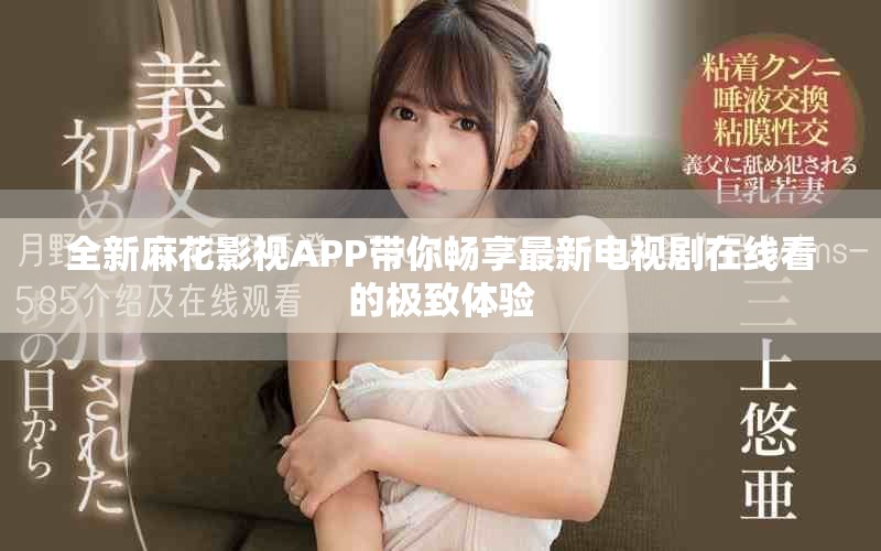 全新麻花影视APP带你畅享最新电视剧在线看的极致体验