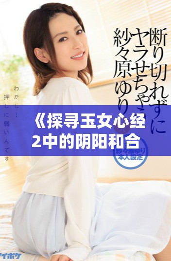 《探寻玉女心经2中的阴阳和合之道与心灵交织》