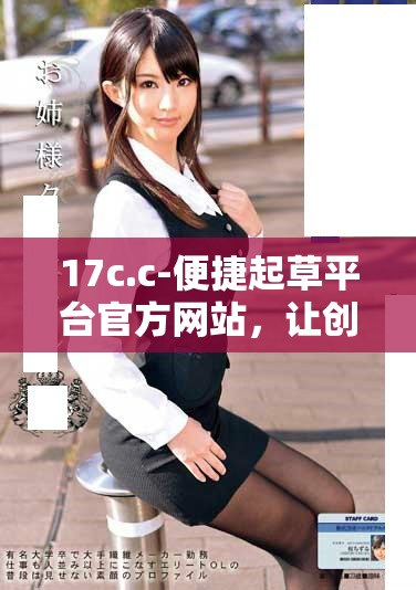 17c.c-便捷起草平台官方网站，让创作更加高效与简单
