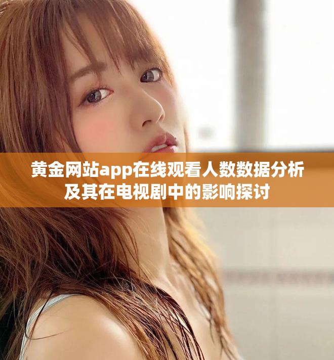 黄金网站app在线观看人数数据分析及其在电视剧中的影响探讨