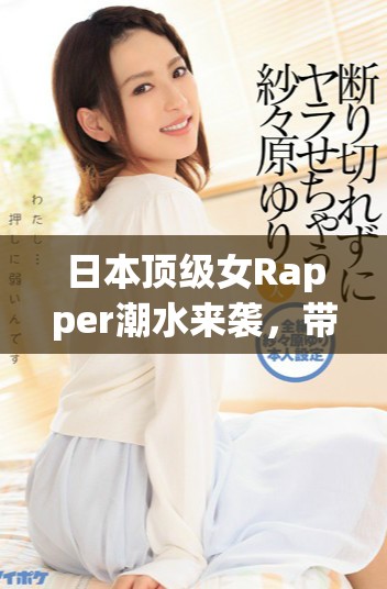 日本顶级女Rapper潮水来袭，带你感受无限精彩与惊喜
