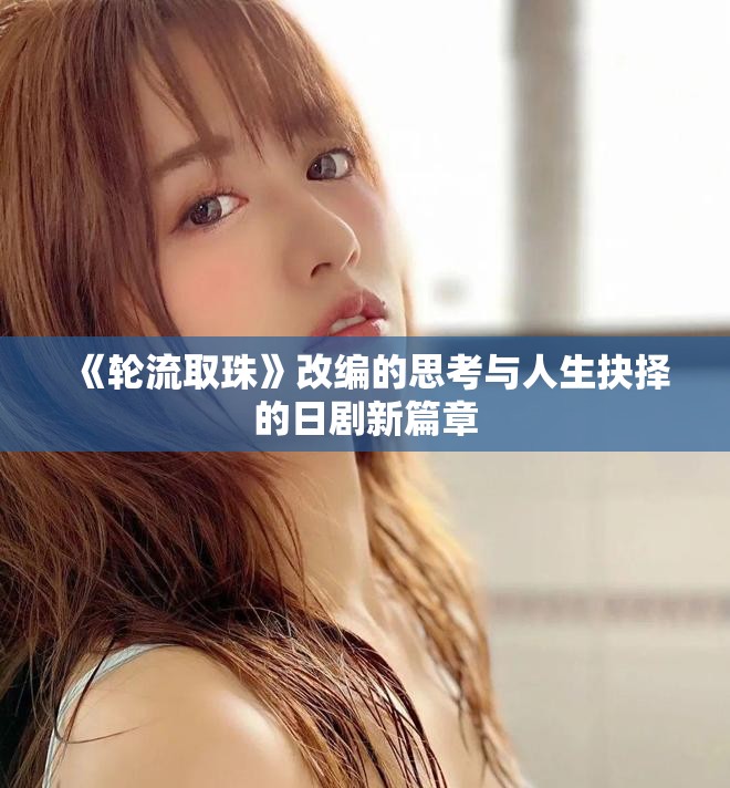 《轮流取珠》改编的思考与人生抉择的日剧新篇章