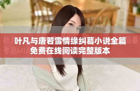 叶凡与唐若雪情缘纠葛小说全篇免费在线阅读完整版本