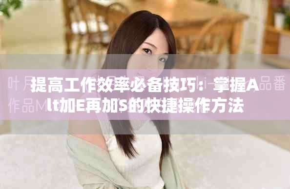 提高工作效率必备技巧：掌握Alt加E再加S的快捷操作方法