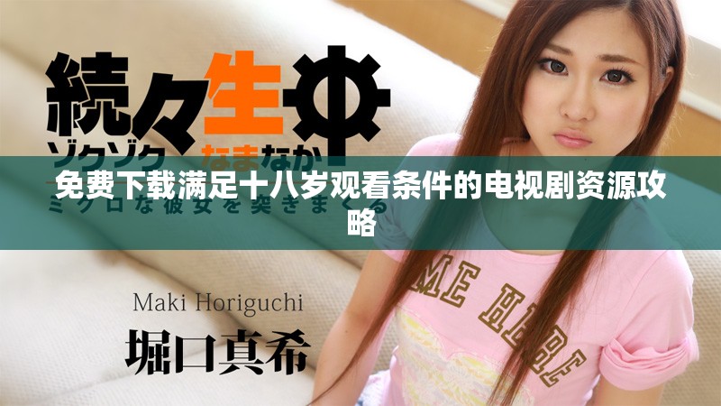 免费下载满足十八岁观看条件的电视剧资源攻略