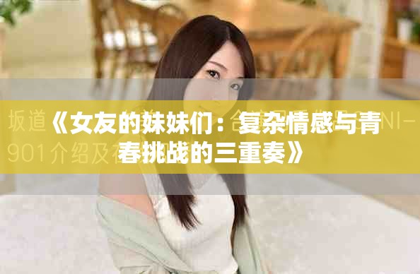 《女友的妹妹们：复杂情感与青春挑战的三重奏》