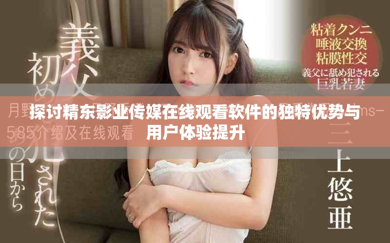 探讨精东影业传媒在线观看软件的独特优势与用户体验提升