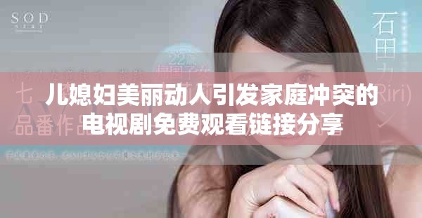 儿媳妇美丽动人引发家庭冲突的电视剧免费观看链接分享