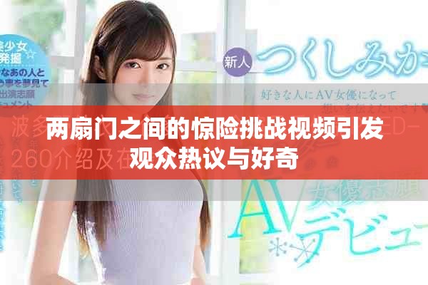 两扇门之间的惊险挑战视频引发观众热议与好奇