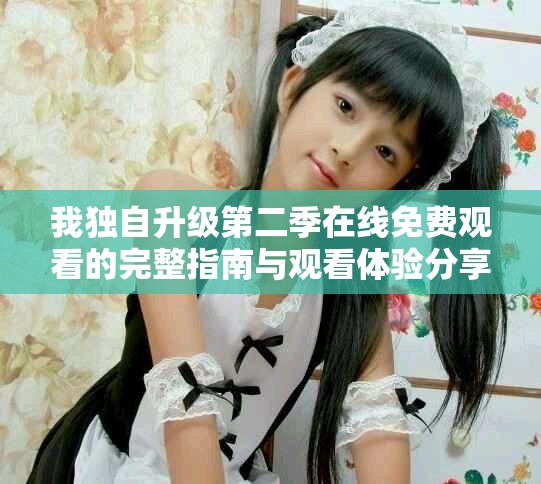 我独自升级第二季在线免费观看的完整指南与观看体验分享