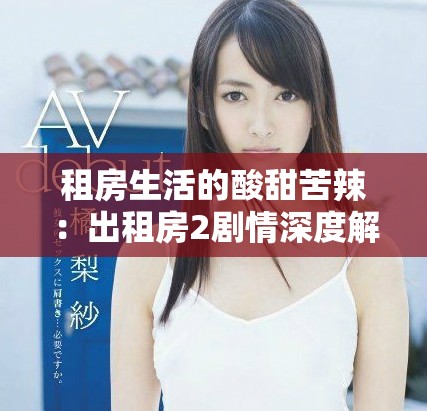 租房生活的酸甜苦辣：出租房2剧情深度解析与人物关系探讨
