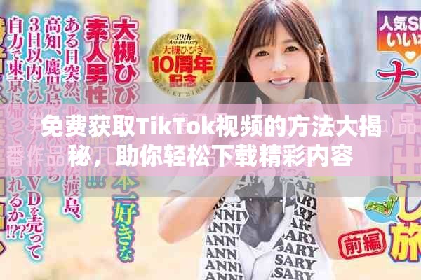 免费获取TikTok视频的方法大揭秘，助你轻松下载精彩内容