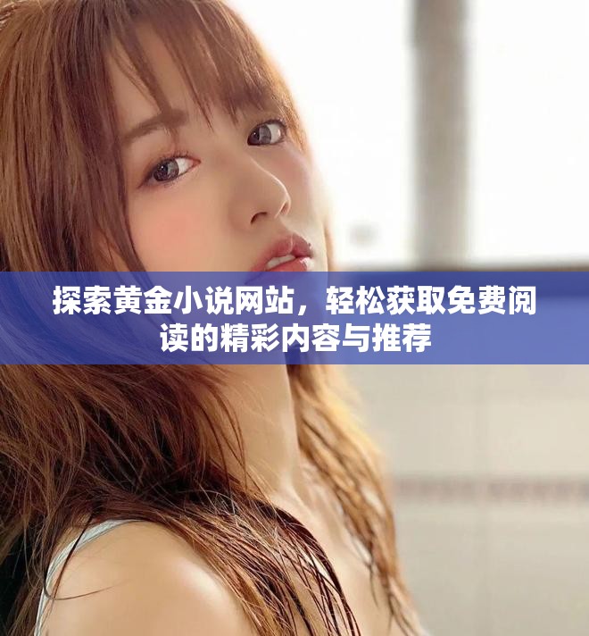 探索黄金小说网站，轻松获取免费阅读的精彩内容与推荐