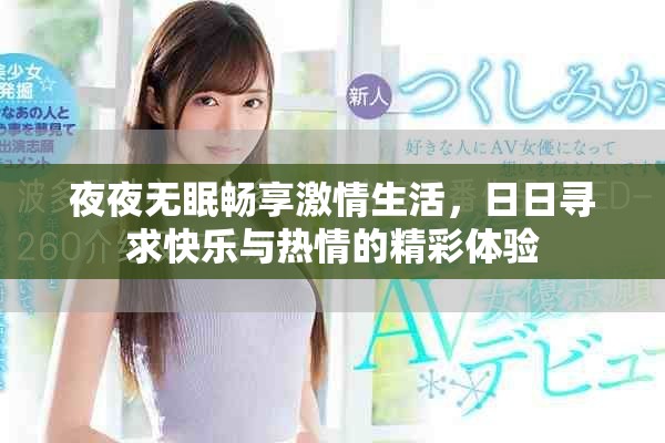夜夜无眠畅享激情生活，日日寻求快乐与热情的精彩体验