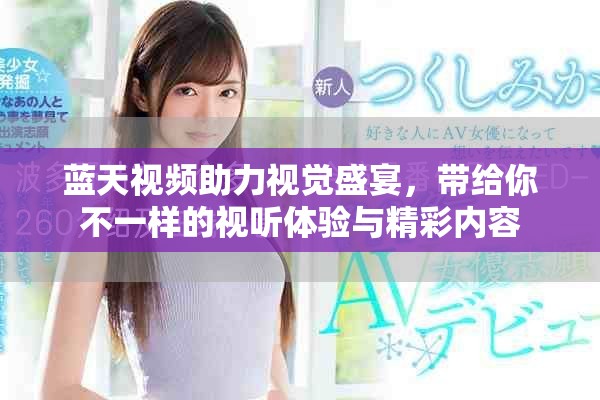 蓝天视频助力视觉盛宴，带给你不一样的视听体验与精彩内容
