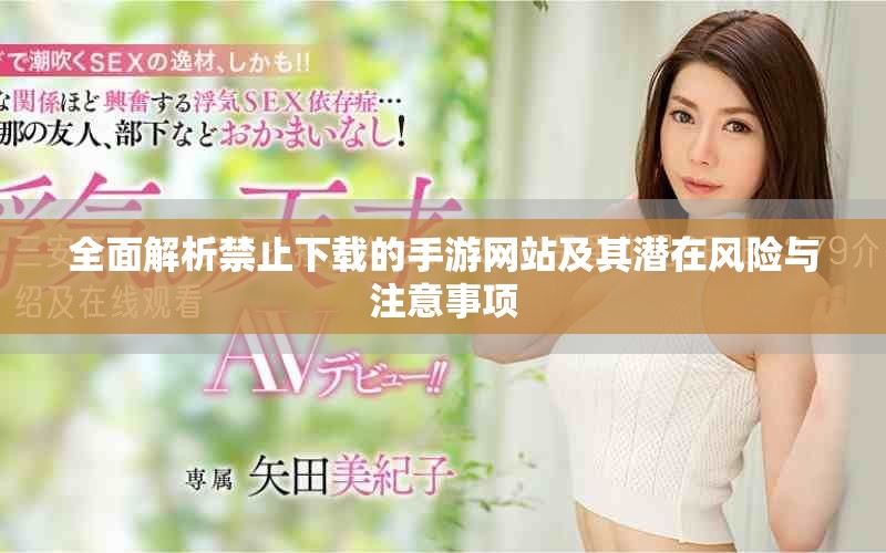 全面解析禁止下载的手游网站及其潜在风险与注意事项