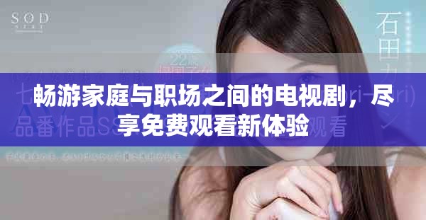 畅游家庭与职场之间的电视剧，尽享免费观看新体验
