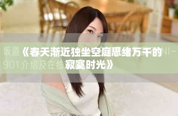 《春天渐近独坐空庭思绪万千的寂寞时光》
