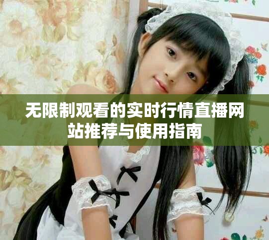 无限制观看的实时行情直播网站推荐与使用指南