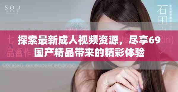探索最新成人视频资源，尽享69国产精品带来的精彩体验