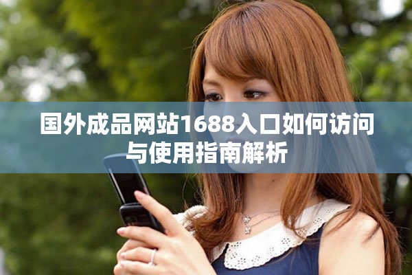 国外成品网站1688入口如何访问与使用指南解析