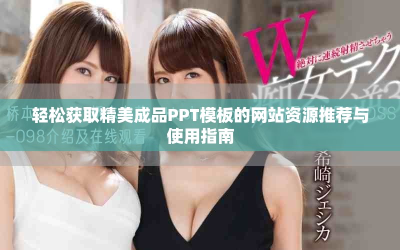 轻松获取精美成品PPT模板的网站资源推荐与使用指南