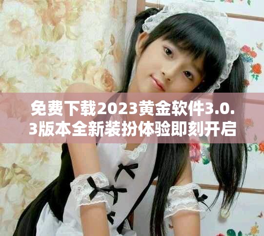 免费下载2023黄金软件3.0.3版本全新装扮体验即刻开启