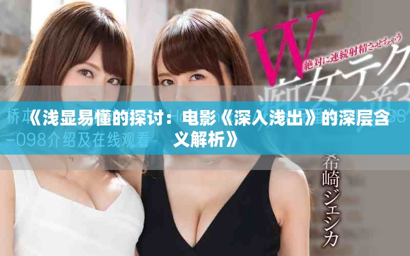 《浅显易懂的探讨：电影《深入浅出》的深层含义解析》