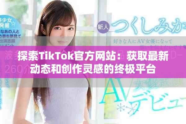 探索TikTok官方网站：获取最新动态和创作灵感的终极平台