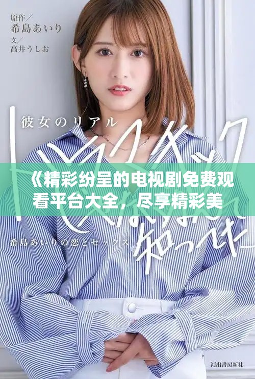 《精彩纷呈的电视剧免费观看平台大全，尽享精彩美妹呈现》
