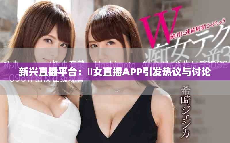 新兴直播平台：祼女直播APP引发热议与讨论