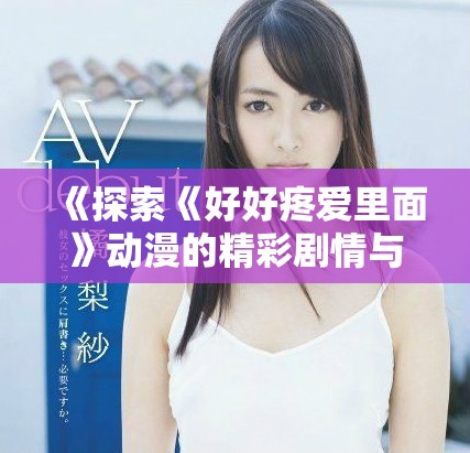《探索《好好疼爱里面》动漫的精彩剧情与在线观赏方式》