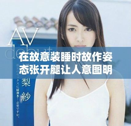 在故意装睡时故作姿态张开腿让人意图明显探究背后动机