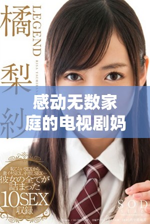 感动无数家庭的电视剧妈妈你真棒全剧免费观看链接分享
