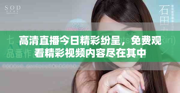 高清直播今日精彩纷呈，免费观看精彩视频内容尽在其中
