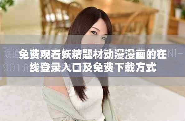 免费观看妖精题材动漫漫画的在线登录入口及免费下载方式