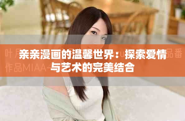 亲亲漫画的温馨世界：探索爱情与艺术的完美结合