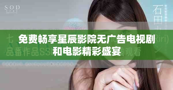 免费畅享星辰影院无广告电视剧和电影精彩盛宴