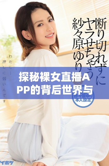 探秘裸女直播APP的背后世界与潜在风险分析