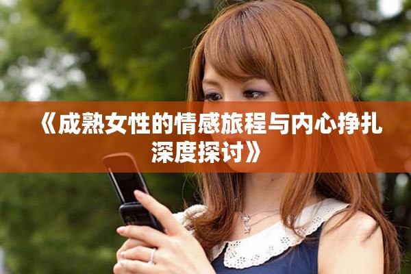 《成熟女性的情感旅程与内心挣扎深度探讨》