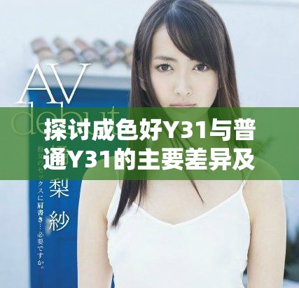探讨成色好Y31与普通Y31的主要差异及性能对比分析