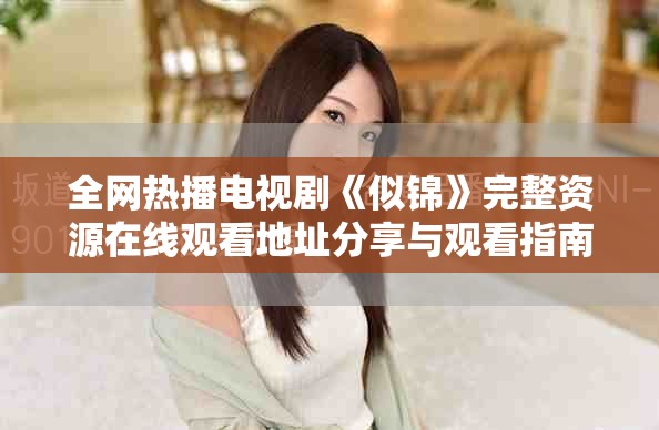 全网热播电视剧《似锦》完整资源在线观看地址分享与观看指南