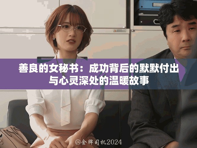 善良的女秘书：成功背后的默默付出与心灵深处的温暖故事
