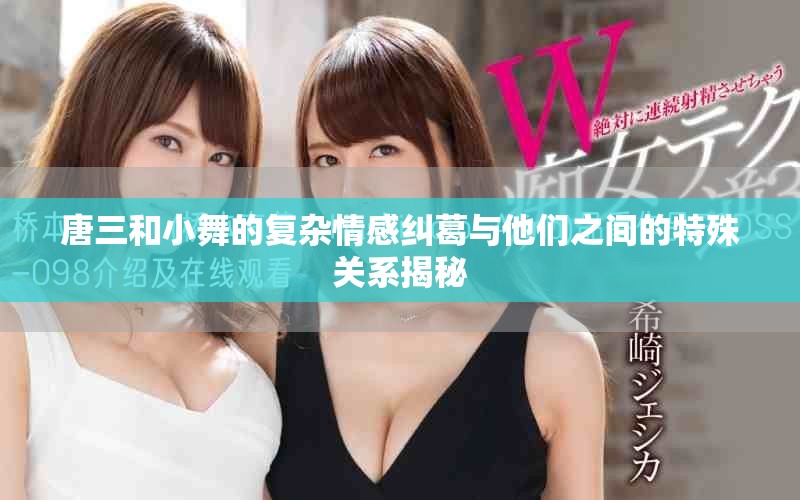 唐三和小舞的复杂情感纠葛与他们之间的特殊关系揭秘