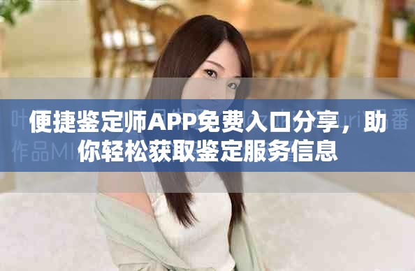 便捷鉴定师APP免费入口分享，助你轻松获取鉴定服务信息