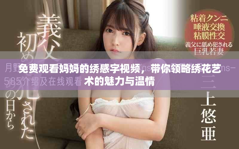 免费观看妈妈的绣感字视频，带你领略绣花艺术的魅力与温情