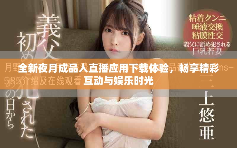 全新夜月成品人直播应用下载体验，畅享精彩互动与娱乐时光