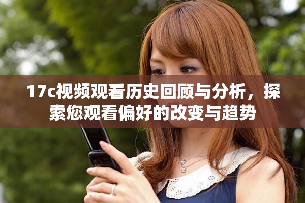 17c视频观看历史回顾与分析，探索您观看偏好的改变与趋势