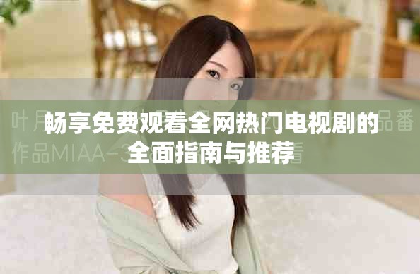 畅享免费观看全网热门电视剧的全面指南与推荐